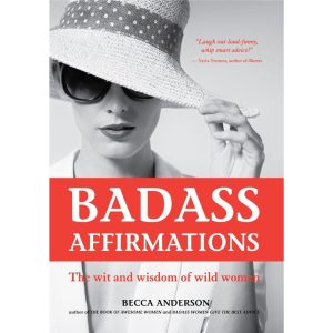 Badass Affirmations: The Wit and Wisdom of Wild Women by Becca Anderson