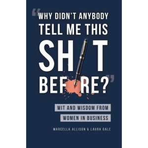 Why Didn't Anybody Tell Me This Sh*t Before? Wit and Wisdom from Women in Business