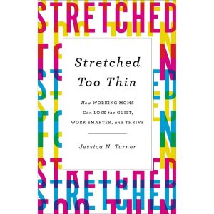 Stretched Too Thin: How Working Moms Can Lose the Guilt